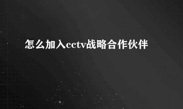 怎么加入cctv战略合作伙伴