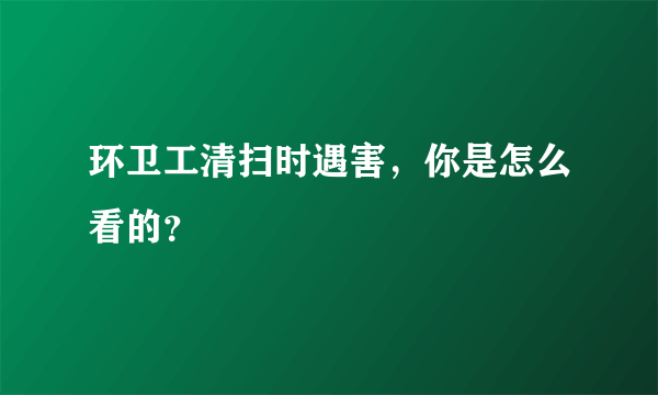 环卫工清扫时遇害，你是怎么看的？