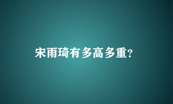 宋雨琦有多高多重？