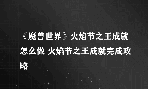 《魔兽世界》火焰节之王成就怎么做 火焰节之王成就完成攻略