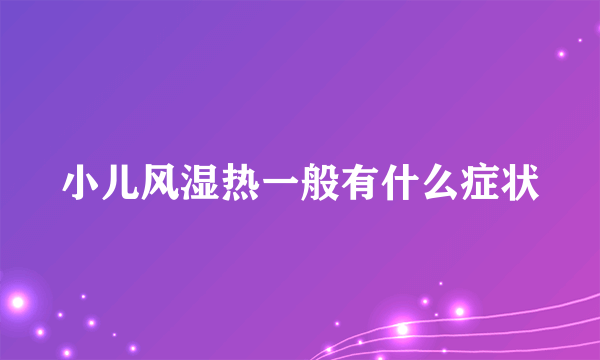 小儿风湿热一般有什么症状