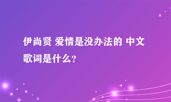 伊尚贤 爱情是没办法的 中文歌词是什么？