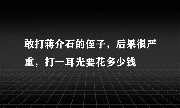 敢打蒋介石的侄子，后果很严重，打一耳光要花多少钱