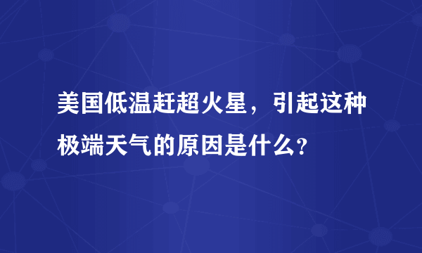 美国低温赶超火星，引起这种极端天气的原因是什么？