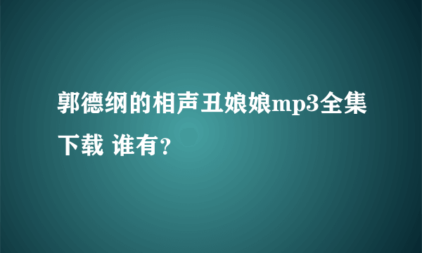 郭德纲的相声丑娘娘mp3全集下载 谁有？