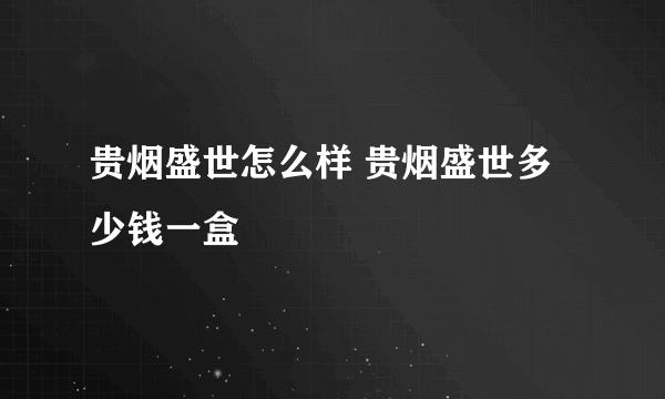 贵烟盛世怎么样 贵烟盛世多少钱一盒