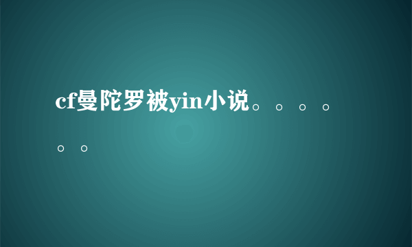 cf曼陀罗被yin小说。。。。。。