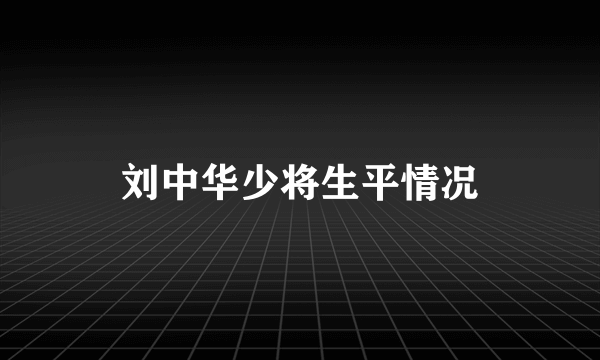 刘中华少将生平情况