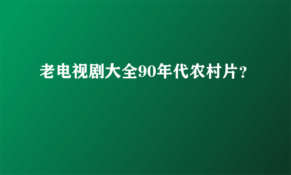 老电视剧大全90年代农村片？