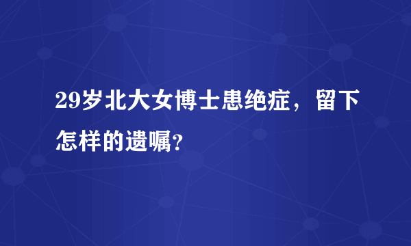 29岁北大女博士患绝症，留下怎样的遗嘱？