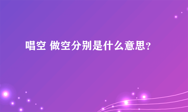 唱空 做空分别是什么意思？