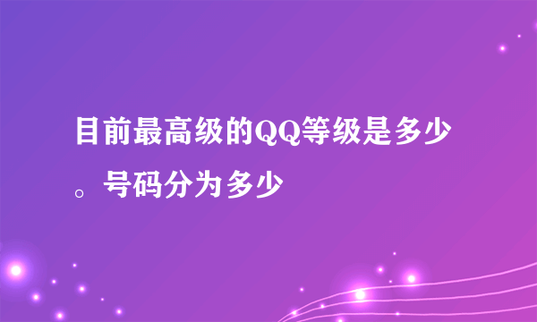 目前最高级的QQ等级是多少。号码分为多少