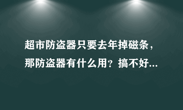 超市防盗器只要去年掉磁条，那防盗器有什么用？搞不好的话，还会把顾客当贼了