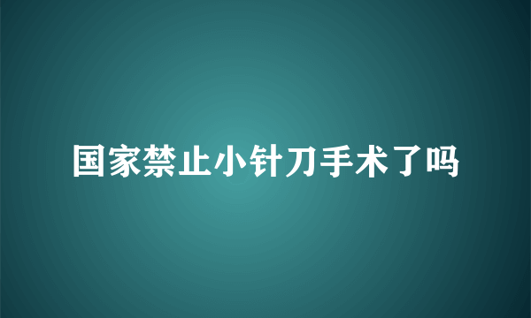 国家禁止小针刀手术了吗