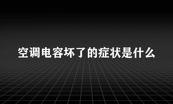 空调电容坏了的症状是什么