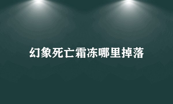 幻象死亡霜冻哪里掉落