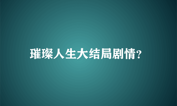 璀璨人生大结局剧情？