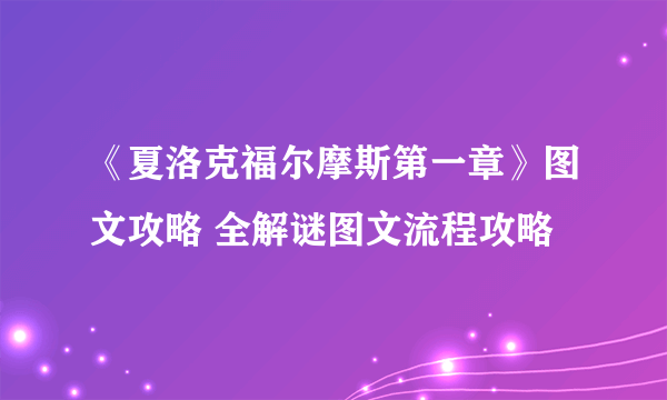 《夏洛克福尔摩斯第一章》图文攻略 全解谜图文流程攻略