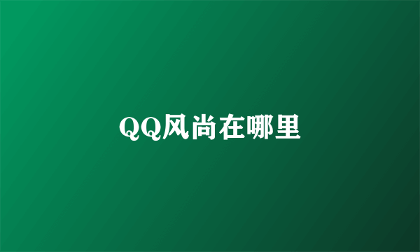 QQ风尚在哪里