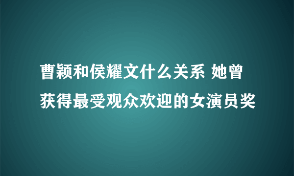 曹颖和侯耀文什么关系 她曾获得最受观众欢迎的女演员奖