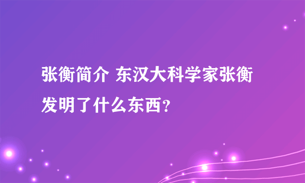 张衡简介 东汉大科学家张衡发明了什么东西？