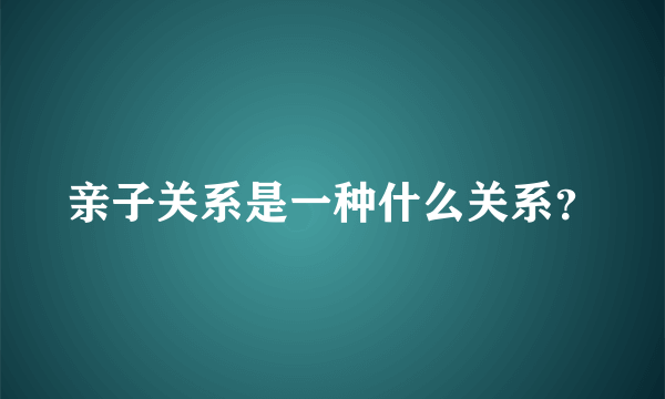 亲子关系是一种什么关系？