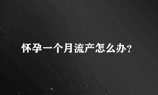 怀孕一个月流产怎么办？