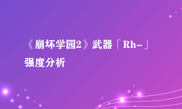 《崩坏学园2》武器「Rh-」强度分析