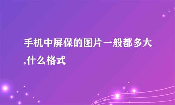 手机中屏保的图片一般都多大,什么格式