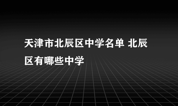 天津市北辰区中学名单 北辰区有哪些中学