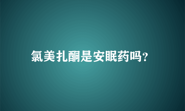 氯美扎酮是安眠药吗？