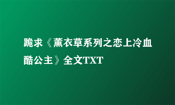 跪求《薰衣草系列之恋上冷血酷公主》全文TXT