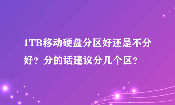 1TB移动硬盘分区好还是不分好？分的话建议分几个区？