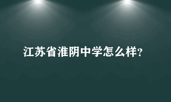 江苏省淮阴中学怎么样？