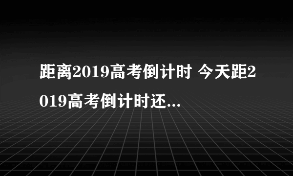 距离2019高考倒计时 今天距2019高考倒计时还有多少天