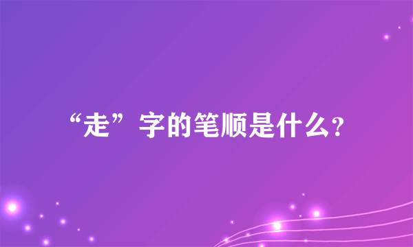 “走”字的笔顺是什么？