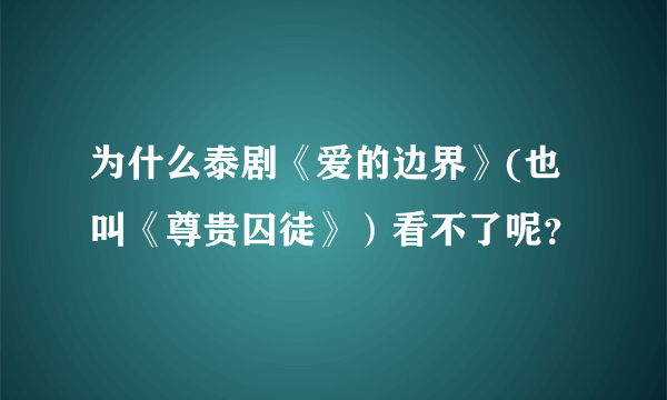 为什么泰剧《爱的边界》(也叫《尊贵囚徒》）看不了呢？