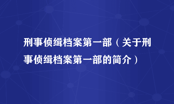 刑事侦缉档案第一部（关于刑事侦缉档案第一部的简介）