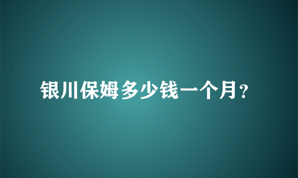 银川保姆多少钱一个月？