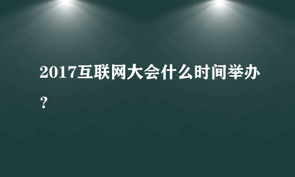 2017互联网大会什么时间举办？