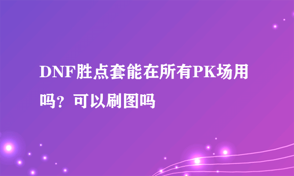 DNF胜点套能在所有PK场用吗？可以刷图吗