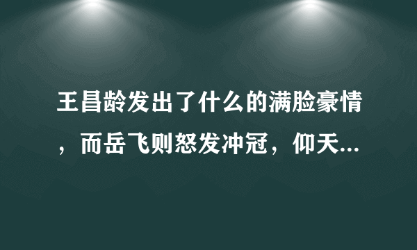 王昌龄发出了什么的满脸豪情，而岳飞则怒发冲冠，仰天长啸什么