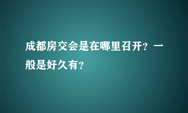 成都房交会是在哪里召开？一般是好久有？