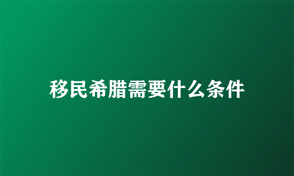 移民希腊需要什么条件