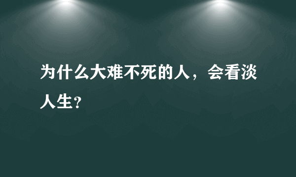 为什么大难不死的人，会看淡人生？