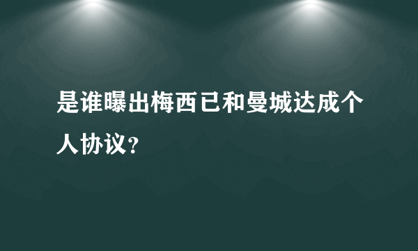 是谁曝出梅西已和曼城达成个人协议？