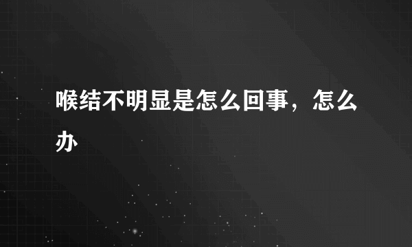 喉结不明显是怎么回事，怎么办