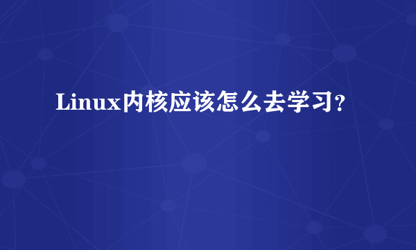 Linux内核应该怎么去学习？