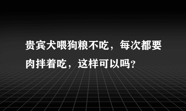 贵宾犬喂狗粮不吃，每次都要肉拌着吃，这样可以吗？