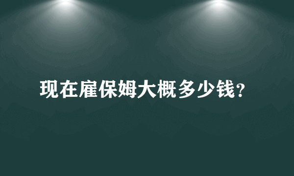 现在雇保姆大概多少钱？